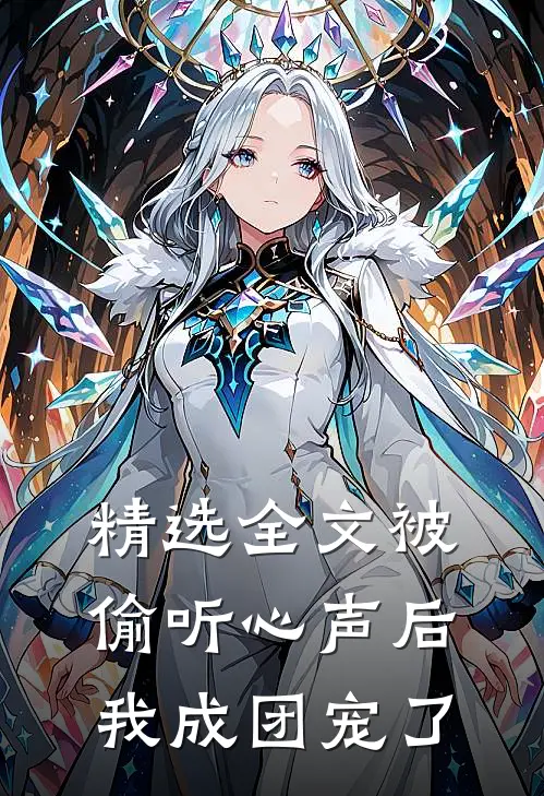 精选全文被偷听心声后，我成团宠了