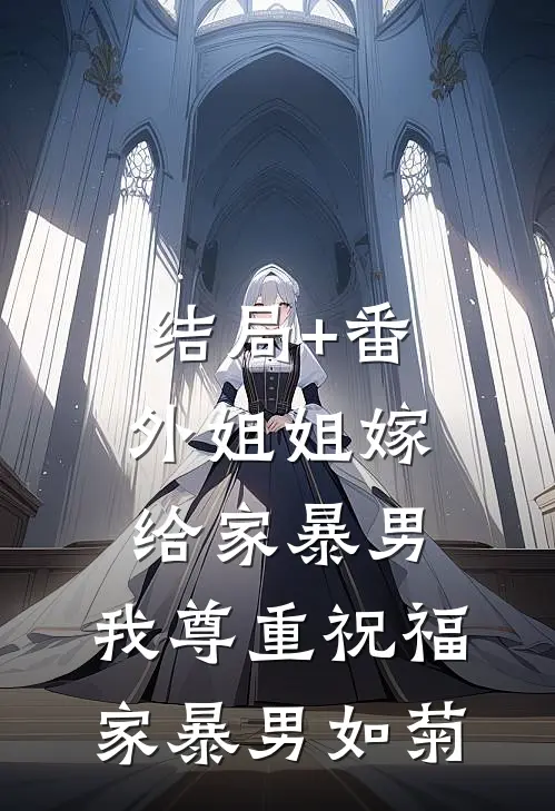结局+番外姐姐嫁给家暴男，我尊重祝福家暴男如菊