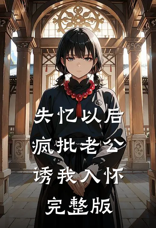 失忆以后，疯批老公诱我入怀完整版