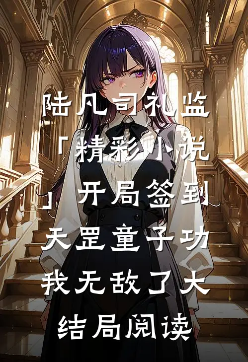 陆凡司礼监「精彩小说」开局签到天罡童子功，我无敌了大结局阅读