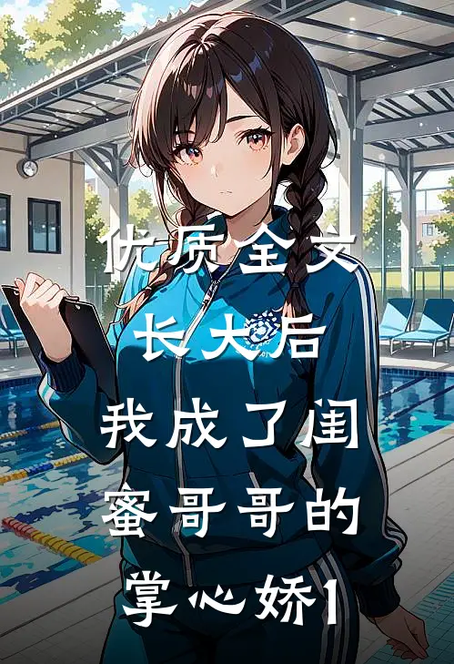 优质全文长大后，我成了闺蜜哥哥的掌心娇1