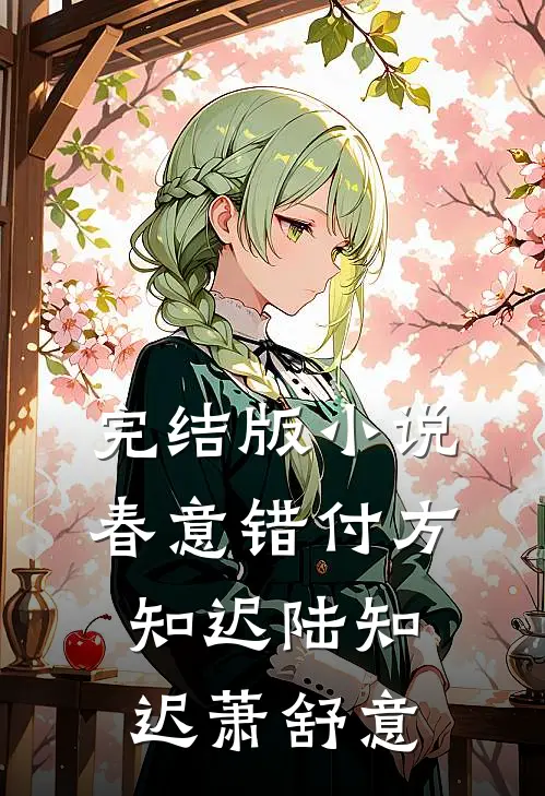 完结版小说春意错付方知迟陆知迟萧舒意