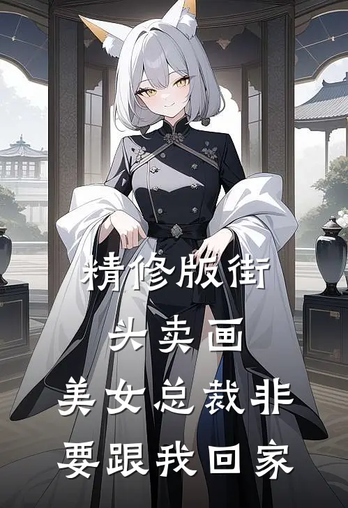精修版街头卖画，美女总裁非要跟我回家