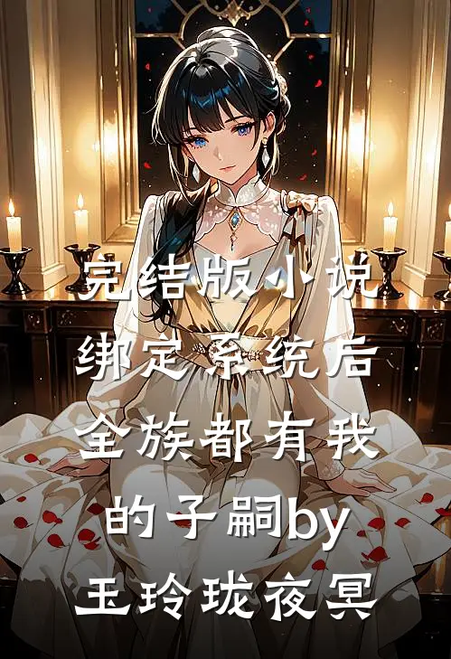 完结版小说绑定系统后，全族都有我的子嗣by玉玲珑夜冥
