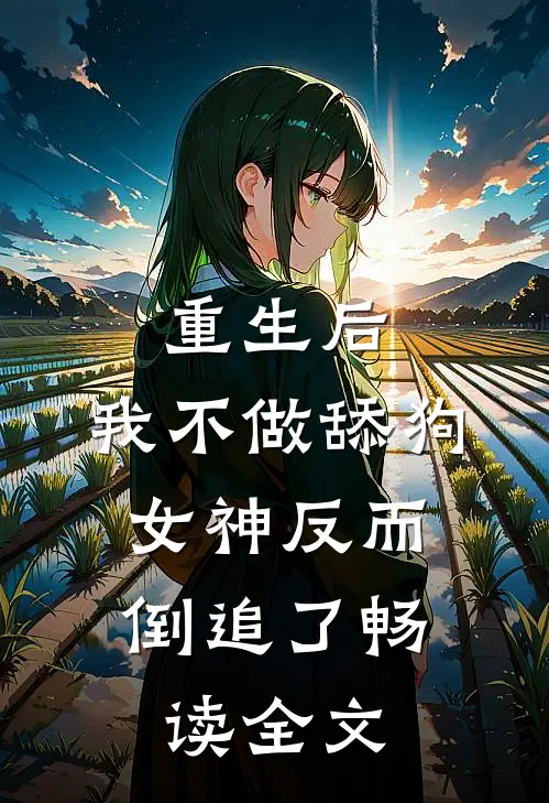 重生后，我不做舔狗，女神反而倒追了畅读全文