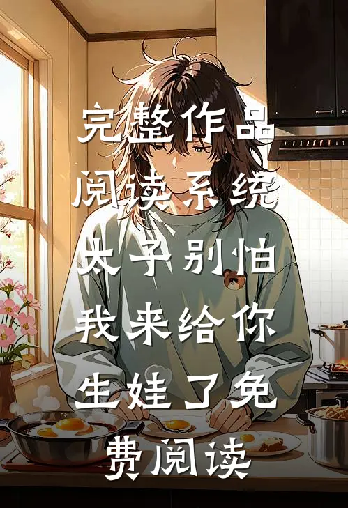 完整作品阅读系统:太子别怕,我来给你生娃了免费阅读