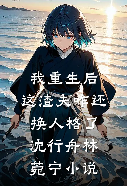 我重生后，这渣夫咋还换人格了沈行舟林菀宁小说