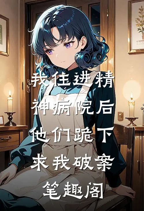 我住进精神病院后，他们跪下求我破案笔趣阁