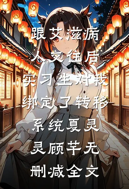 跟艾滋病人交往后，实习生对我绑定了转移系统夏灵灵顾芊无删减全文