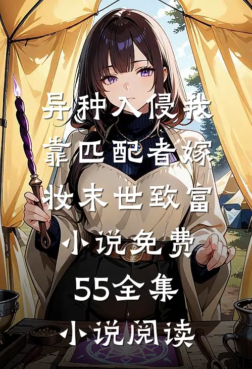 异种入侵我靠匹配者嫁妆末世致富小说免费55全集小说阅读