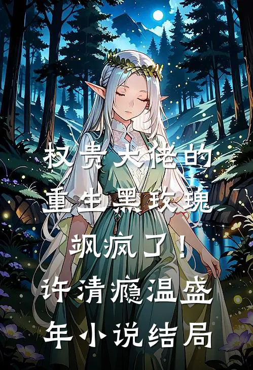 权贵大佬的重生黑玫瑰，飒疯了！许清瘾温盛年小说结局