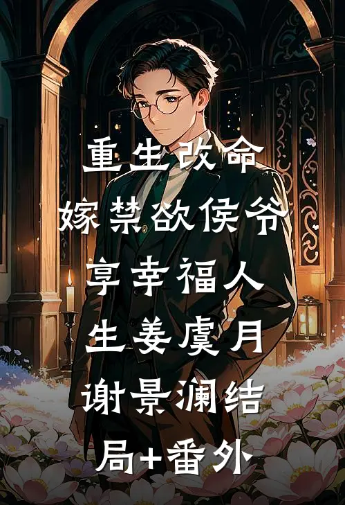 重生改命，嫁禁欲侯爷享幸福人生姜虞月谢景澜结局+番外