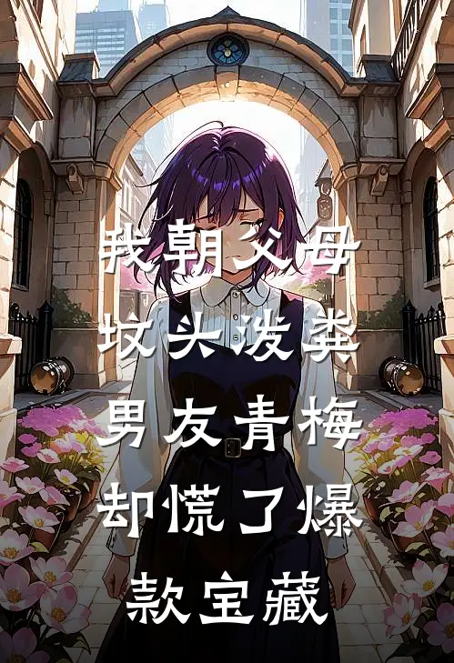 我朝父母坟头泼粪，男友青梅却慌了爆款宝藏