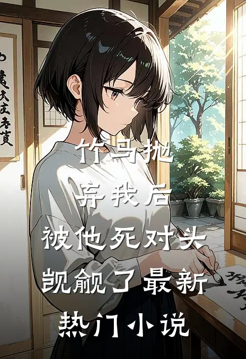 竹马抛弃我后，被他死对头觊觎了最新热门小说