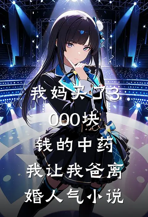 我妈买了3000块钱的中药，我让我爸离婚人气小说
