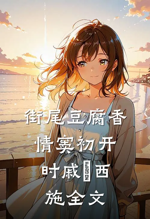 街尾豆腐香，情窦初开时戚玥西施全文