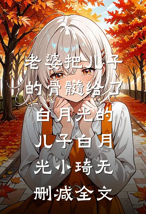 老婆把儿子的骨髓给了白月光的儿子白月光小琦无删减全文