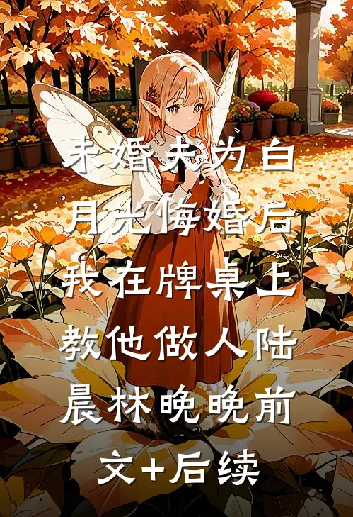 未婚夫为白月光悔婚后，我在牌桌上教他做人陆晨林晚晚前文+后续