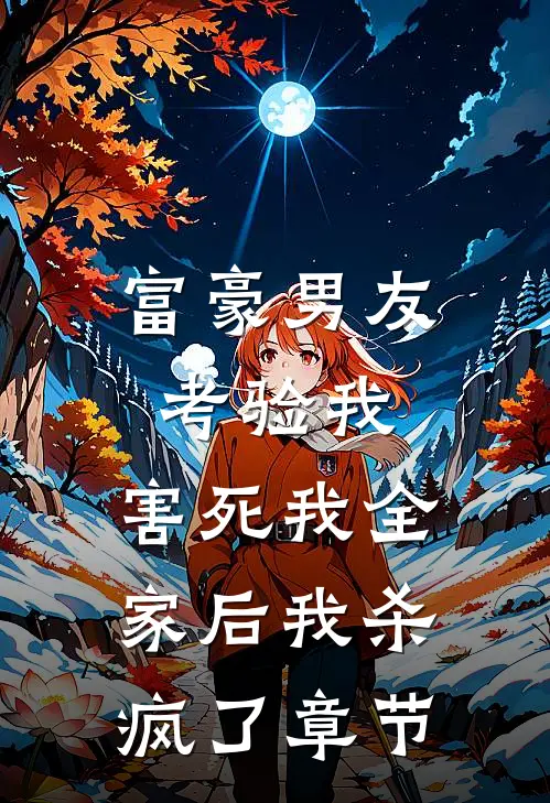 富豪男友考验我，害死我全家后我杀疯了章节