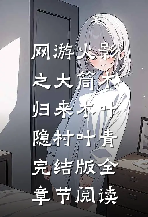 《网游火影之大筒木归来》木叶隐村叶青完结版全章节阅读