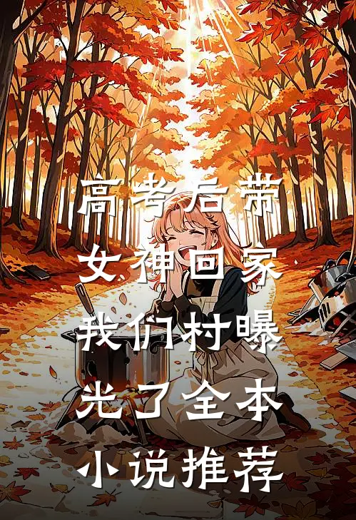 高考后带女神回家，我们村曝光了全本小说推荐