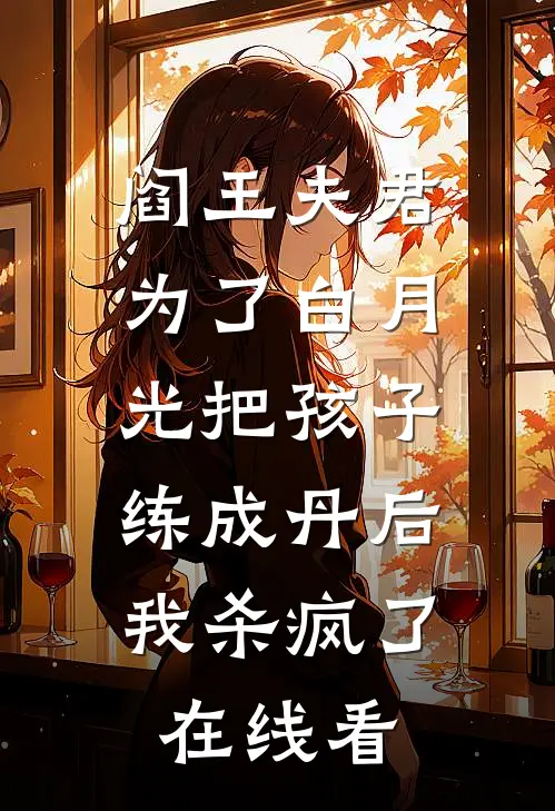 阎王夫君为了白月光把孩子练成丹后，我杀疯了在线看