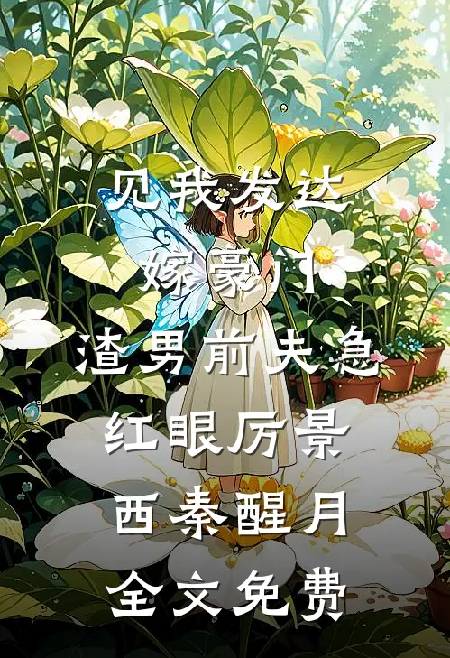 见我发达嫁豪门，渣男前夫急红眼厉景西秦醒月全文免费