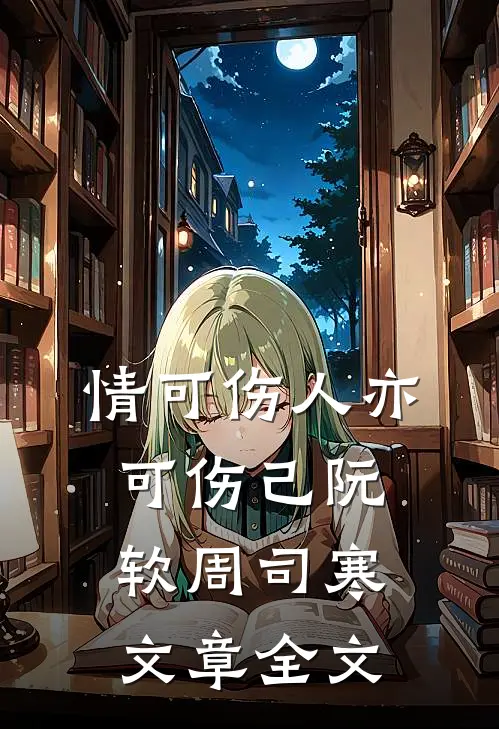 情可伤人亦可伤己阮软周司寒文章全文