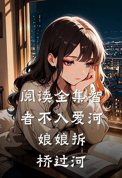 阅读全集智者不入爱河，娘娘拆桥过河