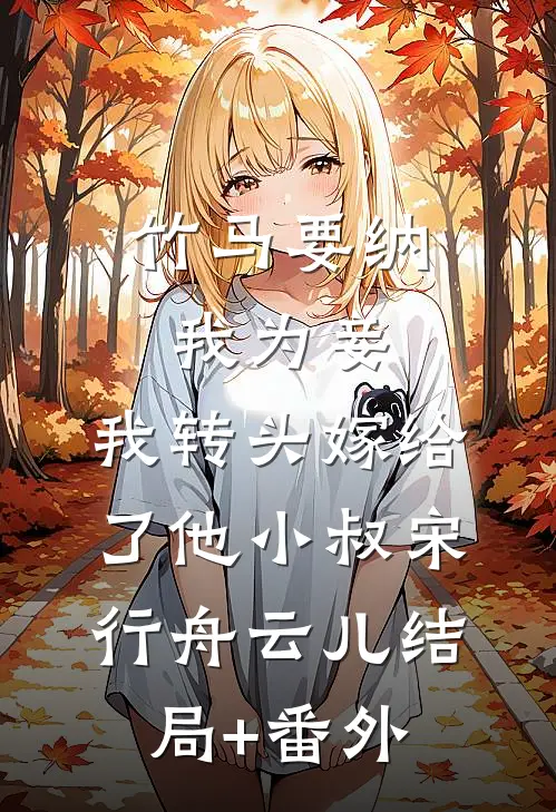 竹马要纳我为妾，我转头嫁给了他小叔宋行舟云儿结局+番外