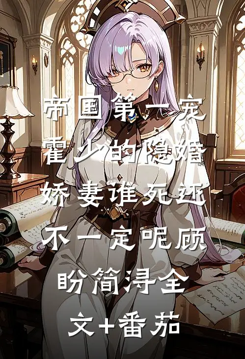 帝国第一宠：霍少的隐婚娇妻-谁死还不一定呢顾盼简浔全文+番茄