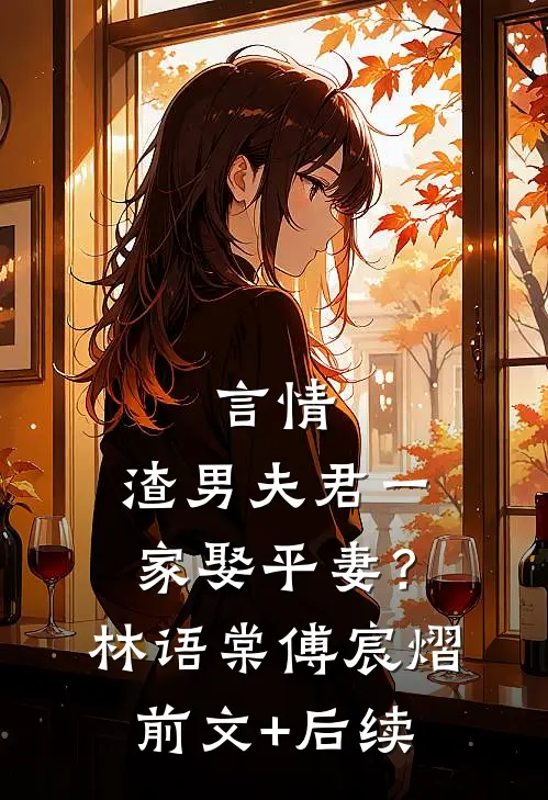 言情：渣男夫君一家娶平妻？林语棠傅宸熠前文+后续