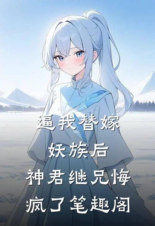 逼我替嫁妖族后，神君继兄悔疯了笔趣阁