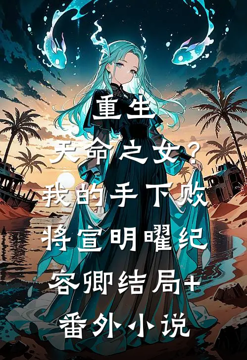 重生：天命之女？我的手下败将宣明曜纪容卿结局+番外小说