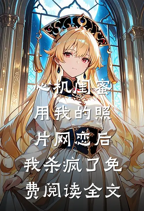 心机闺蜜用我的照片网恋后，我杀疯了免费阅读全文
