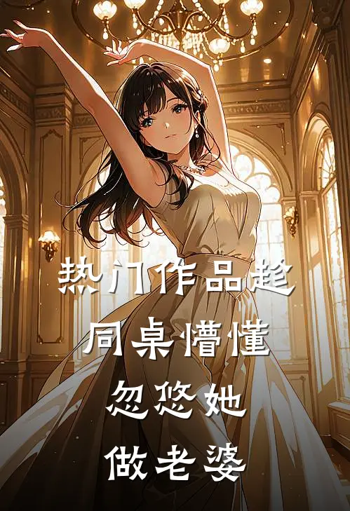 热门作品趁同桌懵懂，忽悠她做老婆