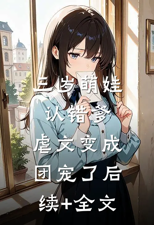 三岁萌娃认错爹，虐文变成团宠了后续+全文