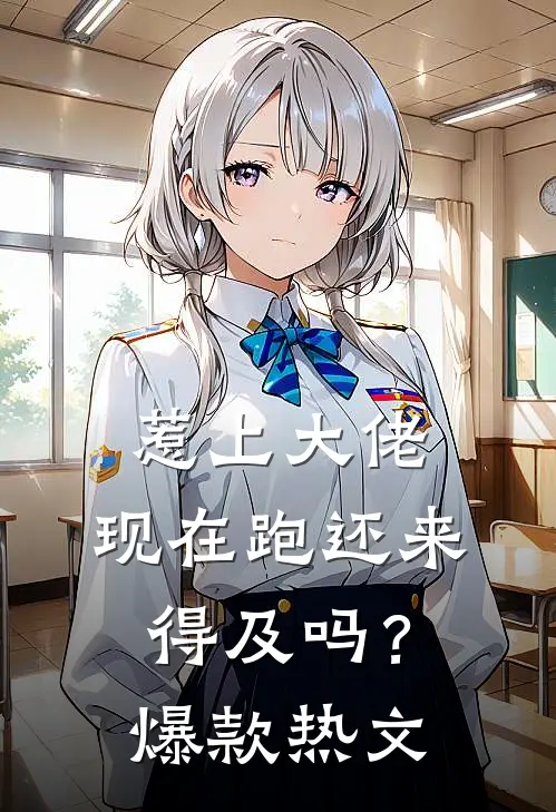 惹上大佬，现在跑还来得及吗？爆款热文