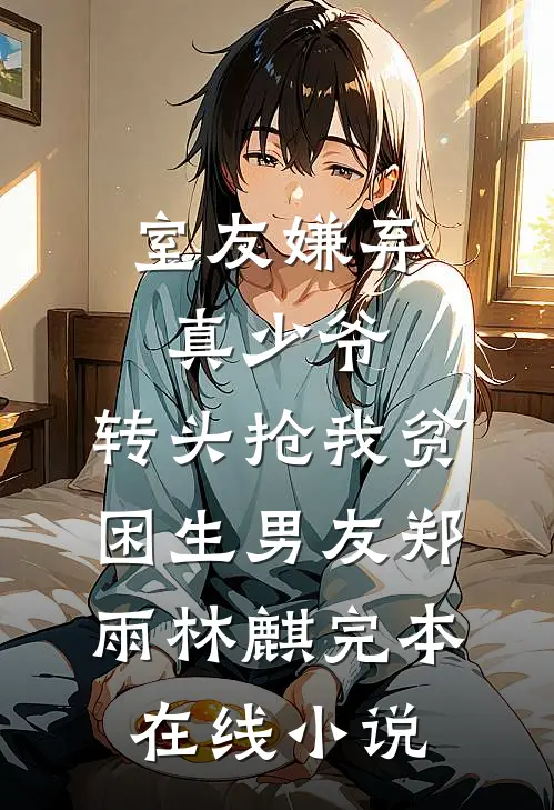 室友嫌弃真少爷，转头抢我贫困生男友郑雨林麒完本在线小说