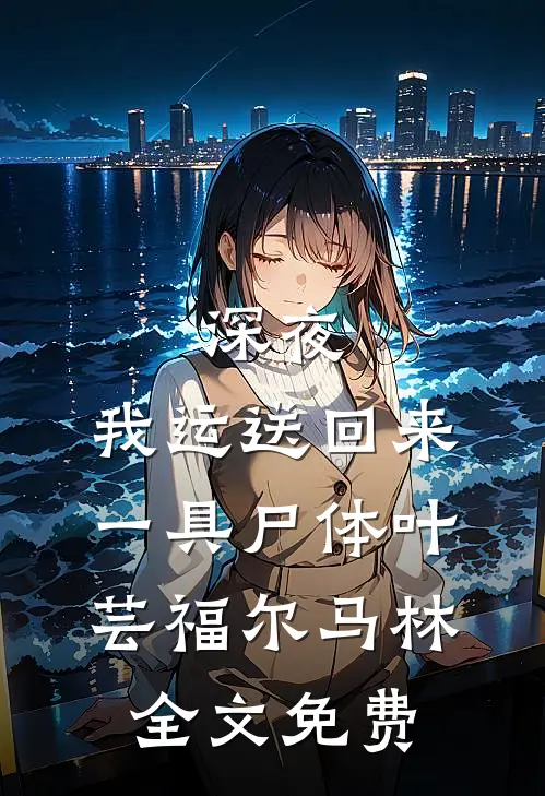 深夜，我运送回来一具尸体叶芸福尔马林全文免费