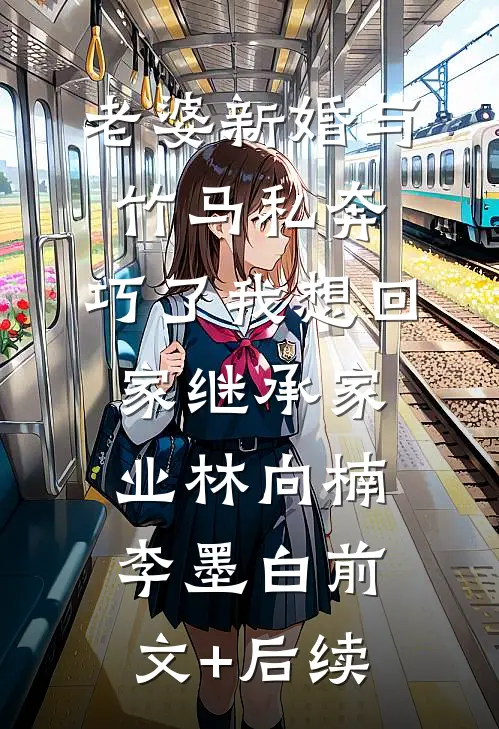 老婆新婚与竹马私奔，巧了我想回家继承家业林向楠李墨白前文+后续