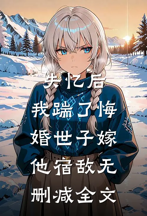 失忆后，我踹了悔婚世子嫁他宿敌无删减全文
