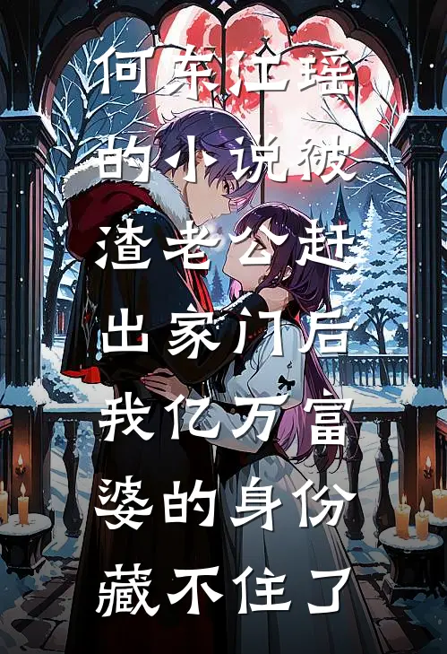 何东江瑶的小说被渣老公赶出家门后，我亿万富婆的身份藏不住了
