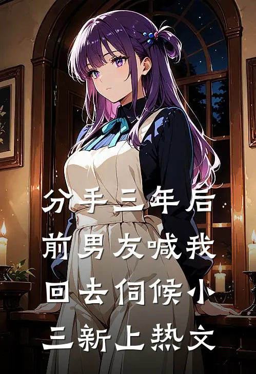 分手三年后，前男友喊我回去伺候小三新上热文