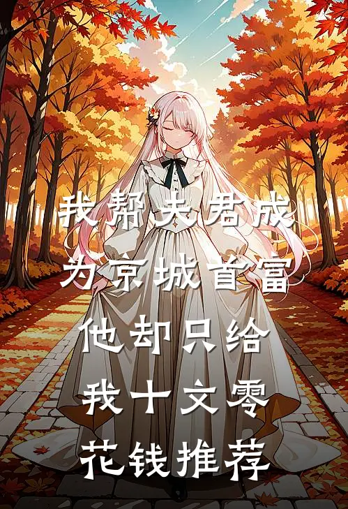 我帮夫君成为京城首富，他却只给我十文零花钱推荐