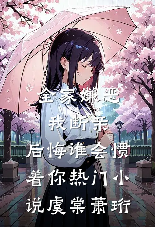 全家嫌恶我断亲，后悔谁会惯着你热门小说虞棠萧珩