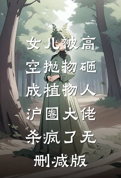 女儿被高空抛物砸成植物人，沪圈大佬杀疯了无删减版