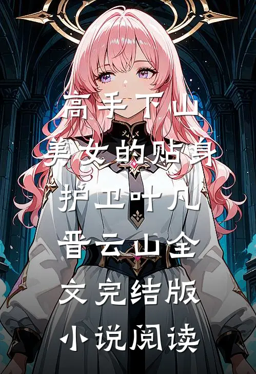 高手下山：美女的贴身护卫叶凡晋云山全文完结版小说阅读