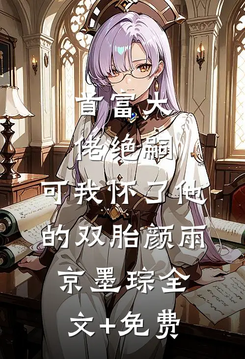 首富大佬绝嗣，可我怀了他的双胎颜雨京墨琮全文+免费