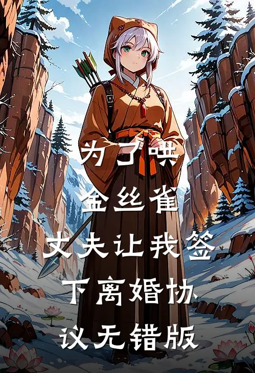 为了哄金丝雀，丈夫让我签下离婚协议无错版